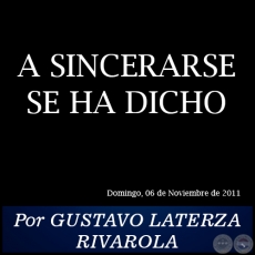 A SINCERARSE SE HA DICHO - Por GUSTAVO LATERZA RIVAROLA - Domingo, 06 de Noviembre de 2011